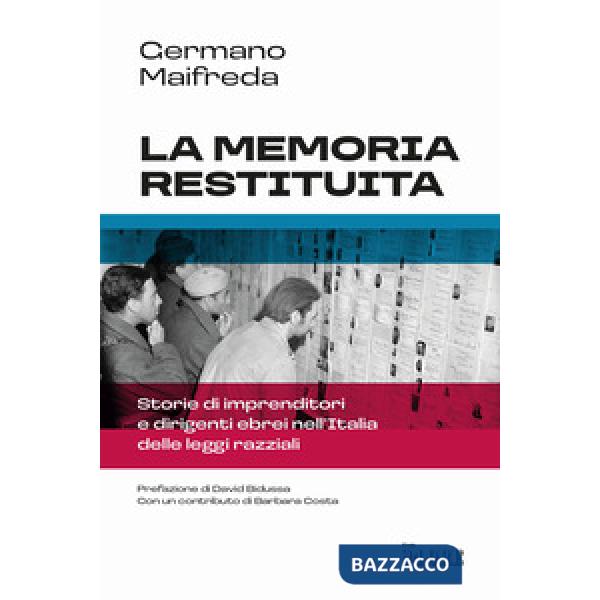 Memoria restituita. Storie di imprenditori e dirigenti ebrei nell'Italia delle leggi razziali (La)