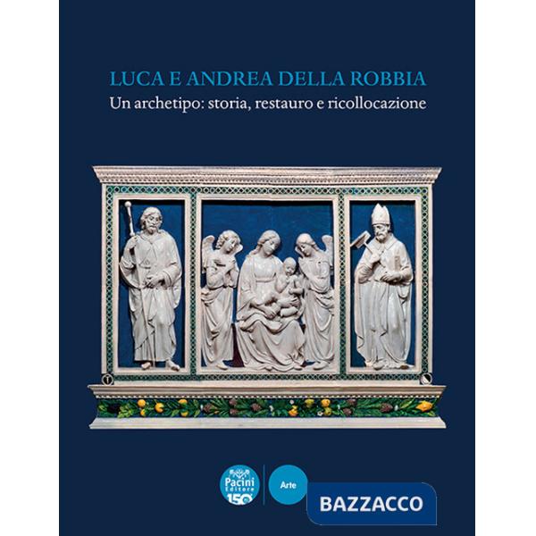 Luca e Andrea della Robbia. Un archetipo: storia, restauro e ricollocazione. Ediz. a colori
