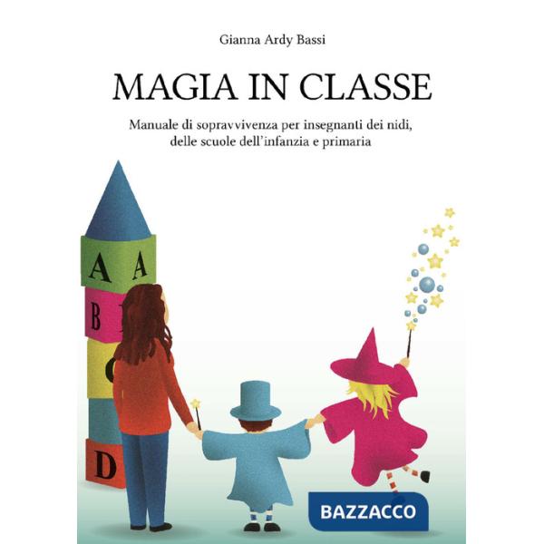 Magia in classe. Manuale di sopravvivenza per insegnanti dei nidi, delle scuole dell'infanzia e primaria