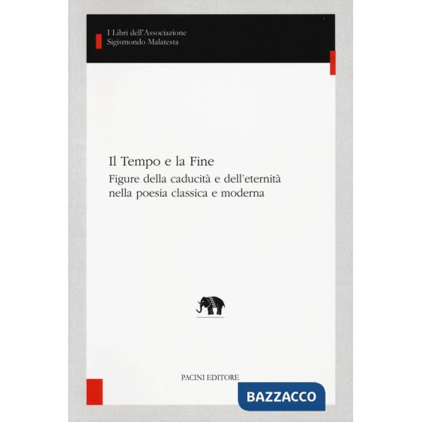 Tempo e la fine. Figure della caducità e dell'eternità nella poesia classica e moderna (Il)