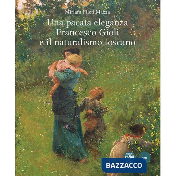 Pacata eleganza. Francesco Gioli e il naturalismo toscano. Ediz. illustrata (Una)