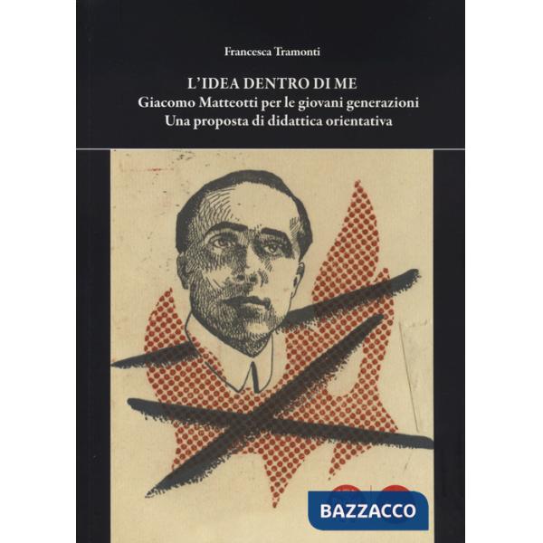 Idea dentro di me. Giacomo Matteotti per le giovani generazioni. Una proposta di didattica orientativa (L')