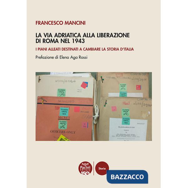 Via Adriatica alla Liberazione di Roma nel 1943. I piani alleati destinati a cambiare la storia d'Italia (La)