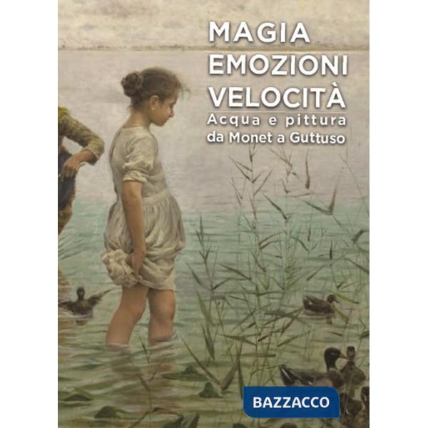 Magia emozioni velocità. Acqua e pittura da Monet a Guttuso. Ediz. illustrata
