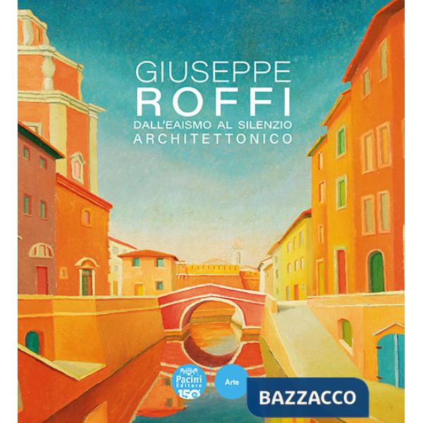 Giuseppe Roffi. Dall'Eaismo al silenzio architettonico. Ediz. illustrata