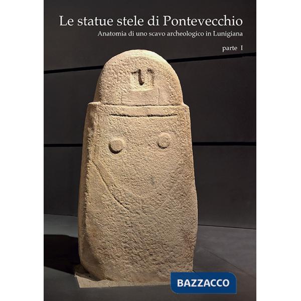 Statue stele di Pontevecchio. Acta Apuana XXIII (2024) (Le). Vol. 1: Anatomia di uno scavo archeologico in Lunigiana