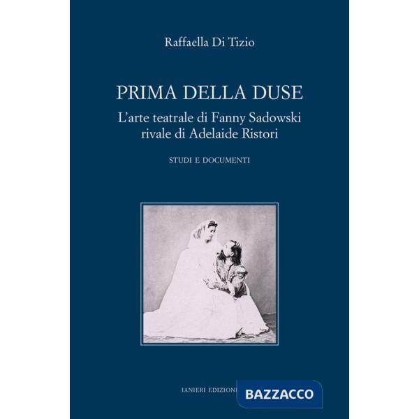 Prima della Duse. L'arte teatrale di Fanny Sadowski rivale di Adelaide Ristori. Studi e documenti