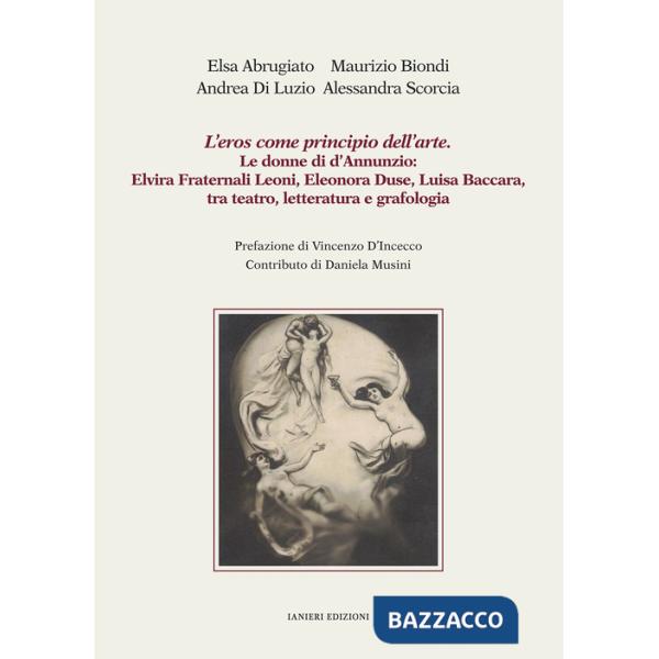 Eros come principio dell'arte. Le donne di d'Annunzio: Elvira Fraternali Leoni, Eleonora Duse, Luisa Baccara tra teatro, lettera