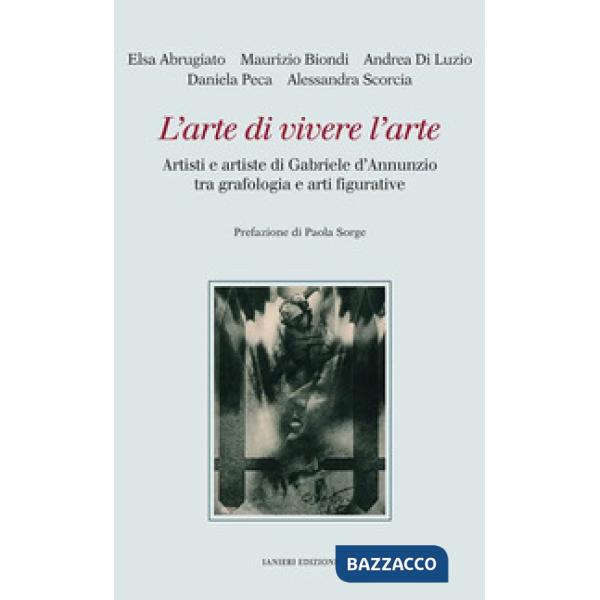 Arte di vivere l'arte. Artisti e artiste di Gabriele d'Annunzio tra grafologia e arti figurative (L')