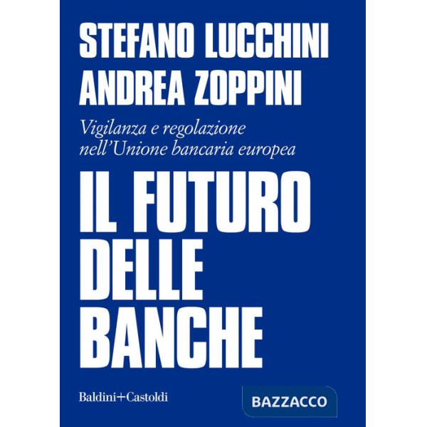 Futuro delle banche. Vigilanza e regolazione nell'Unione bancaria europea (Il)