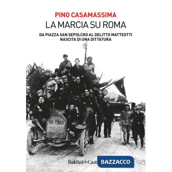 Marcia su Roma. Da Piazza San Sepolcro al delitto Matteotti. Nascita di una dittatura (La)