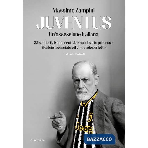 Juventus. Un'ossessione italiana. 38 scudetti, 9 consecutivi, 20 anni sotto processo: il calcio rovesciato e il colpevole perfet