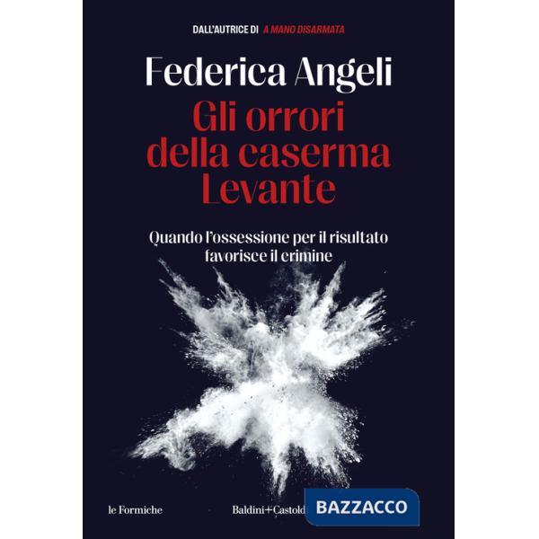 Orrori della caserma Levante. Quando l'ossessione per il risultato favorisce il crimine (Gli)