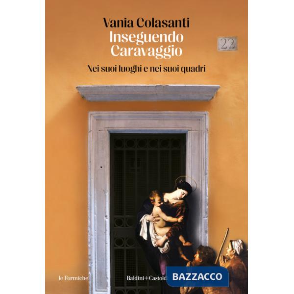 Inseguendo Caravaggio. Nei suoi luoghi e nei suoi quadri