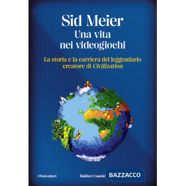 Vita nei videogiochi. La storia e la carriera del leggendario creatore di «Civilization» (Una)