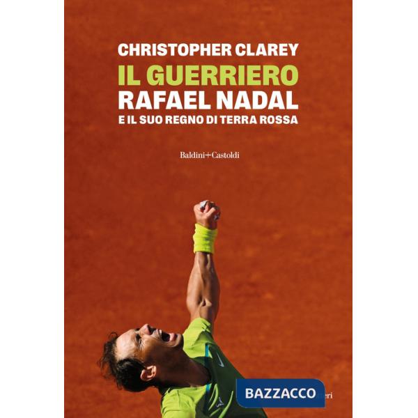 Guerriero. Rafael Nadal e il suo regno di terra rossa (Il)