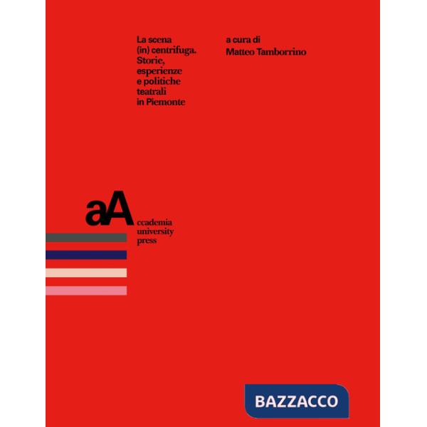 Scena (in) centrifuga. Storie, esperienze e politiche teatrali in Piemonte (La)