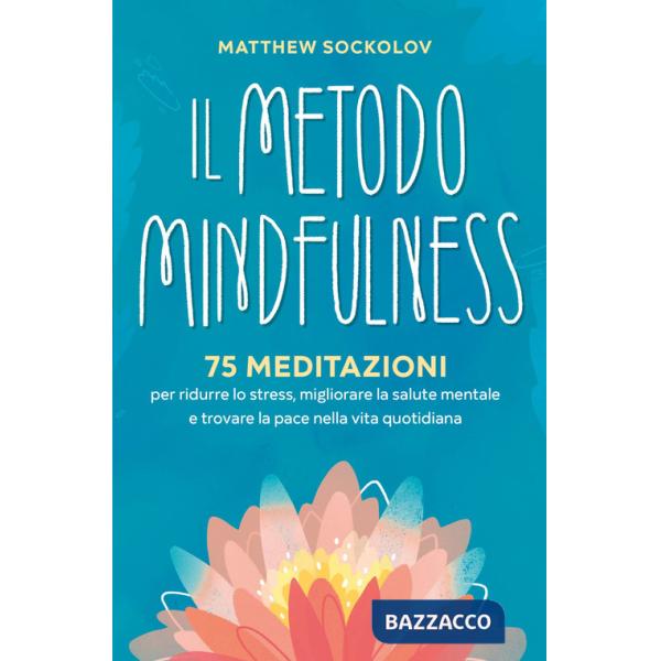 Metodo mindfulness. 75 meditazioni per ridurre lo stress, migliorare la tua salute mentale e trovare la pace nella vita quotidia