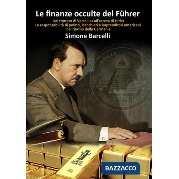 Finanze occulte del Führer. Dal trattato di Versailles all'ascesa di Hitler. Le responsabilità di politici, banchieri e imprendi