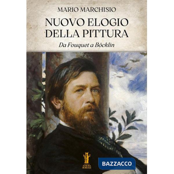 Nuovo elogio della pittura. Da Fouquet a Böcklin