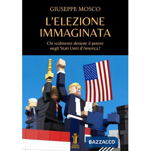 Elezione immaginata. Chi realmente detiene il potere negli Stati Uniti d'America? (L')