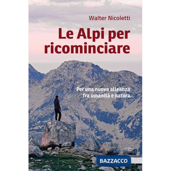 Alpi per ricominciare. Una nuova alleanza tra umanità e natura (Le)