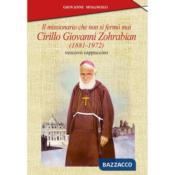 Missionario che non si fermò mai. Cirillo Giovanni Zohrabian (1881-1972) vescovo cappuccino (Il)