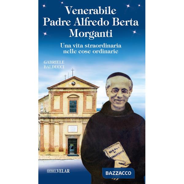 Venerabile padre Alfredo Berta Morganti. Una vita straordinaria nelle cose ordinarie