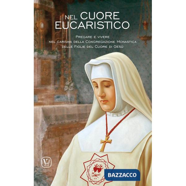 Nel cuore eucaristico. Pregare e vivere nel carisma della Congregazione Monastica delle Figlie del Cuore di Gesù