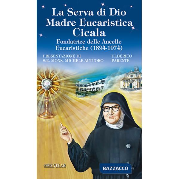 Serva di Dio. Madre Eucaristica Cicala. Fondatrice delle Ancelle Eucaristiche (1894-1974). Ediz. illustrata (La)