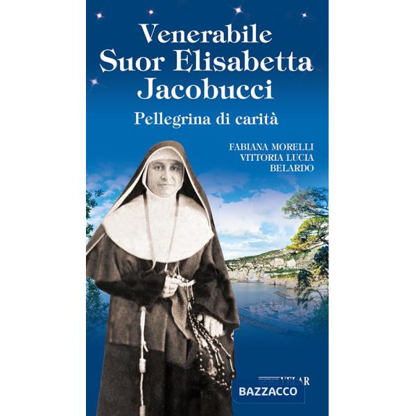 Venerabile suor Elisabetta Jacobucci. Pellegrina di carità. Ediz. illustrata