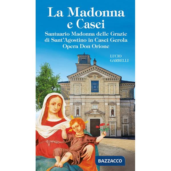 Madonna e Casei. Santuario Madonna delle Grazie di Sant'Agostino in Casei Gerola Opera Don Orione. Ediz. illustrata (La)