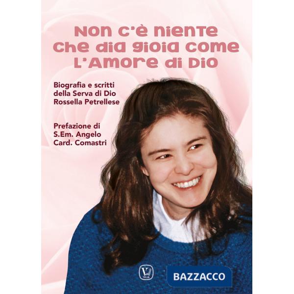 Non c'è niente che dia gioia come l'amore di Dio. Biografia e scritti della Serva di Dio Rossella Petrellese. Ediz. illustrata