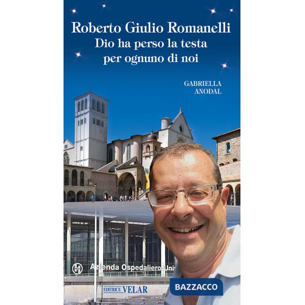 Roberto Giulio Romanelli. Dio ha perso la testa per ognuno di noi. Ediz. illustrata