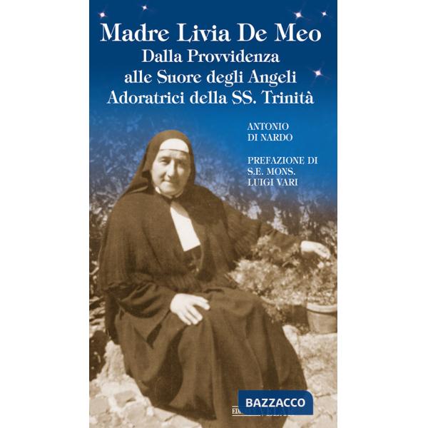 Madre Livia De Meo. Dalla Provvidenza alle Suore degli Angeli Adoratrici della SS. Trinità. Ediz. illustrata