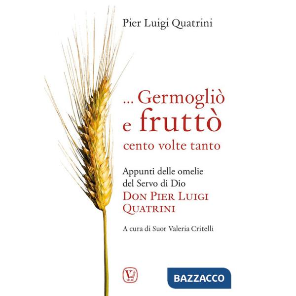 ... Germogliò e fruttò cento volte tanto. Appunti delle omelie del servo di Dio don Pier Luigi Quatrini