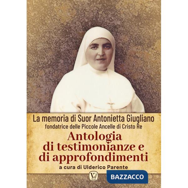 Antologia di testimonianze e di approfondimenti. La memoria di suor Antonietta Giugliano fondatrice delle piccole ancelle di Cri