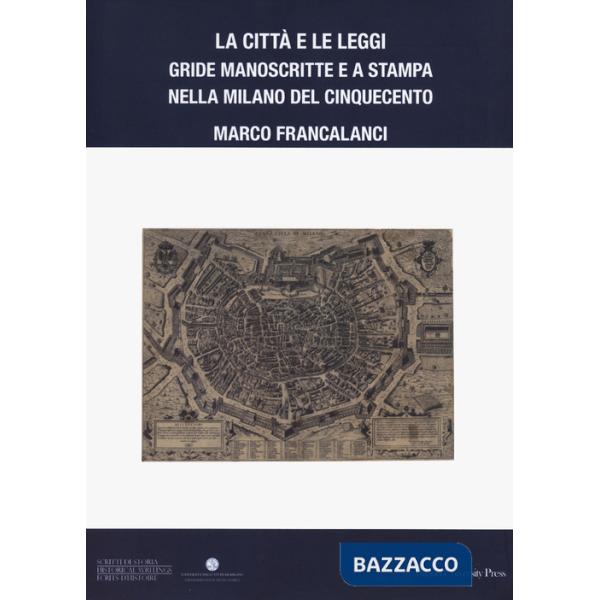 Città e le leggi. Gride manoscritte e a stampa nella Milano del Cinquecento (La)