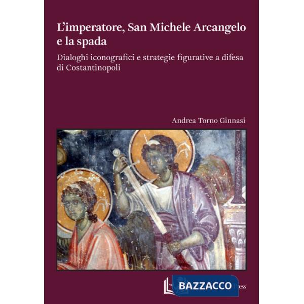 Imperatore, san Michele Arcangelo e la spada. Dialoghi iconografici e strategie figurative a difesa di Costantinopoli (L')