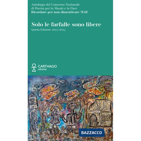 Solo le farfalle sono libere. Antologia del Concorso Nazionale di poesia per la Shoah e la Pace. Ricordare per non dimenticare m