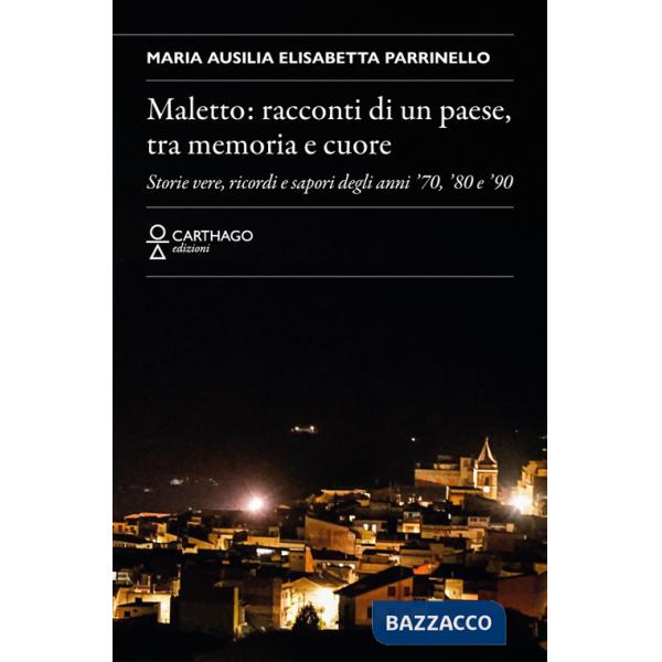 Maletto: racconti di un paese, tra memoria e cuore. Storie vere, ricordi e sapori degli anni '70, '80 e '90