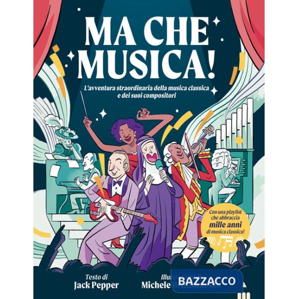 Ma che musica! L'avventura straordinaria della musica classica e dei suoi compositori