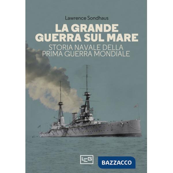 Grande guerra sul mare. Storia navale della Prima guerra mondiale (La)
