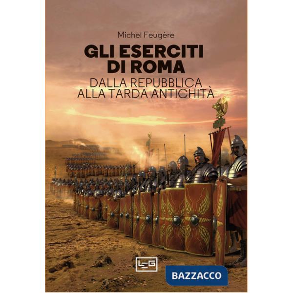 Eserciti di Roma. Dalla repubblica alla tarda antichità (Gli)