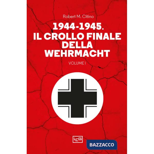 1944-1945: il crollo finale della Wehramcht. Vol. 1