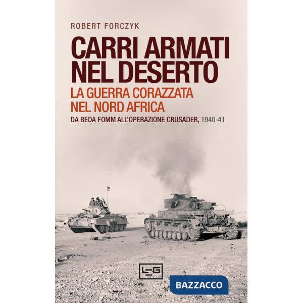 Carri armati nel deserto. La guerra corazzata nel Nord Africa. Da Beda Fomm all'operazione Crusader, 1940-41