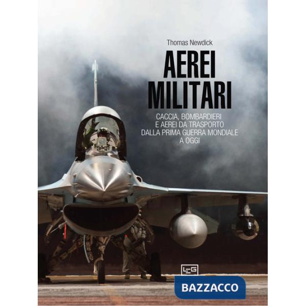 Aerei militari. Caccia, bombardieri e aerei da trasporto dalla prima guerra mondiale a oggi