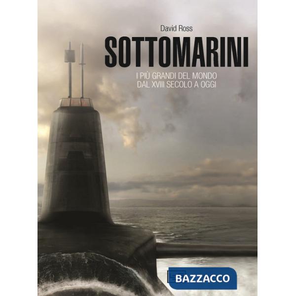 Sottomarini. I piu grandi del mondo dal XVIII secolo a oggi