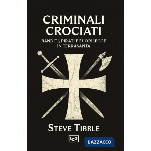 Criminali crociati. Banditi, pirati e fuorilegge in Terrasanta