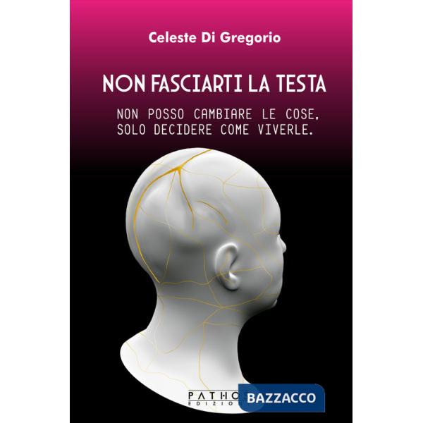 Non fasciarti la testa. Non posso cambiare le cose, solo decidere come viverle